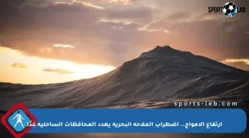 ارتفاع الأمواج.. اضطراب الملاحة البحرية يهدد المحافظات الساحلية غدًا
